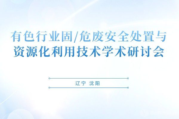 有色行業固/危廢安全處置與資源化利用技術學術研討會